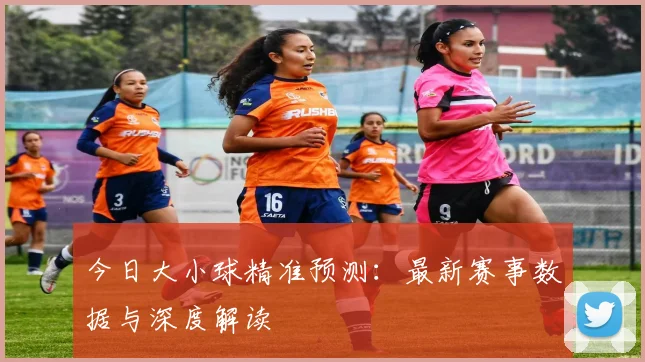 今日大小球精准预测：最新赛事数据与深度解读