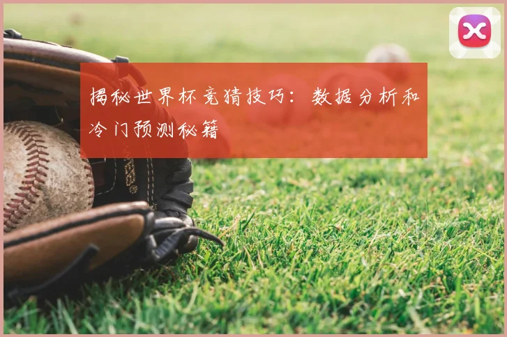 揭秘世界杯竞猜技巧：数据分析和冷门预测秘籍