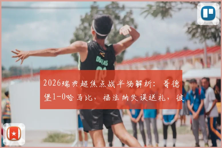 2026瑞典超焦点战半场解析:哥德堡1-0哈马比,福法纳失误送礼,彼得洛维奇一锤定音