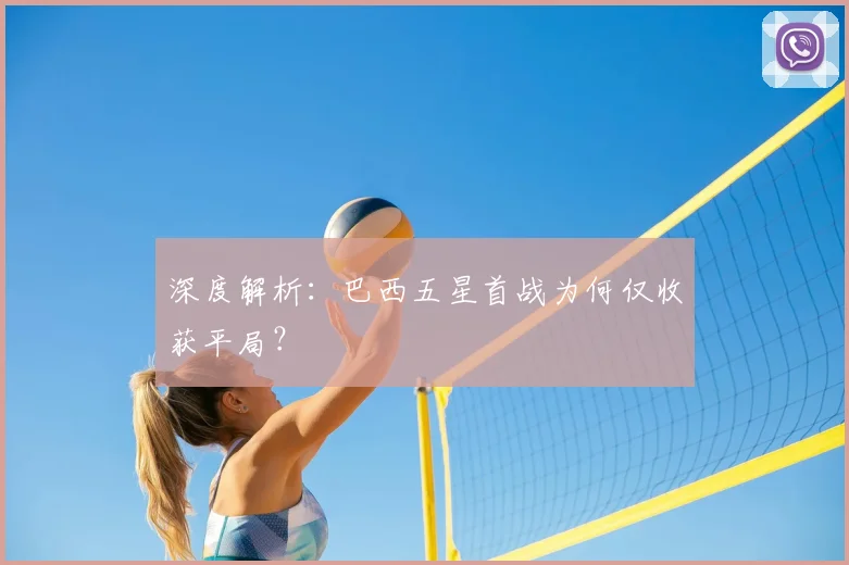 深度解析：巴西五星首战为何仅收获平局？
