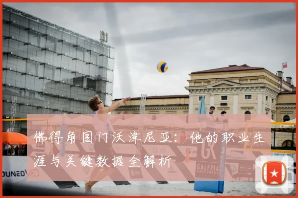 佛得角国门沃津尼亚：他的职业生涯与关键数据全解析