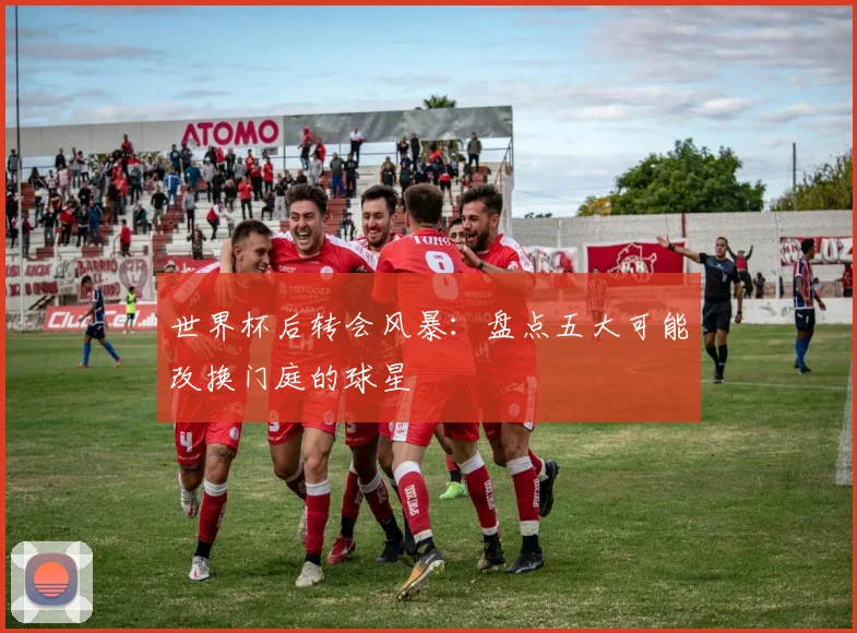 世界杯后转会风暴:盘点五大可能改换门庭的球星