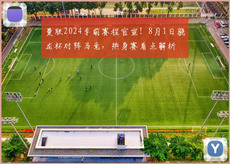 曼联2024季前赛程官宣!8月1日骁龙杯对阵马竞,热身赛看点解析