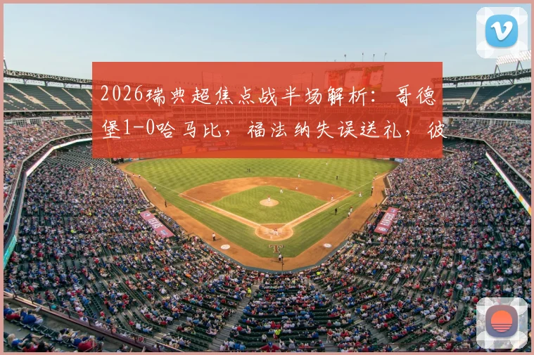 2026瑞典超焦点战半场解析：哥德堡1-0哈马比，福法纳失误送礼，彼得洛维奇一锤定音