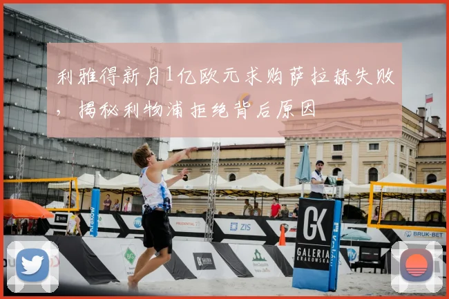 利雅得新月1亿欧元求购萨拉赫失败，揭秘利物浦拒绝背后原因